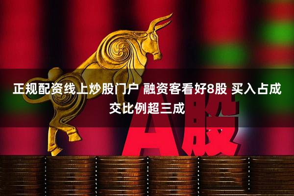正规配资线上炒股门户 融资客看好8股 买入占成交比例超三成