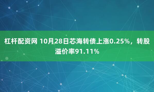 杠杆配资网 10月28日芯海转债上涨0.25%，转股溢价率91.11%