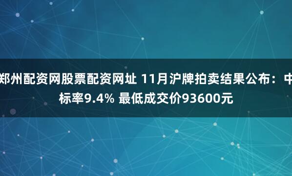 郑州配资网股票配资网址 11月沪牌拍卖结果公布：中标率9.4% 最低成交价93600元