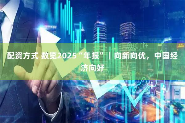 配资方式 数览2025“年报”|向新向优,中国经济向好