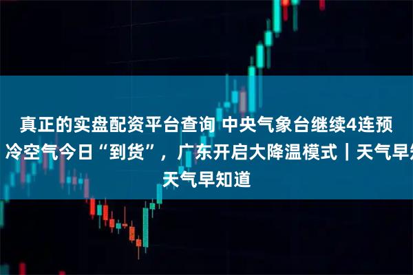 真正的实盘配资平台查询 中央气象台继续4连预警，冷空气今日“到货”，广东开启大降温模式｜天气早知道