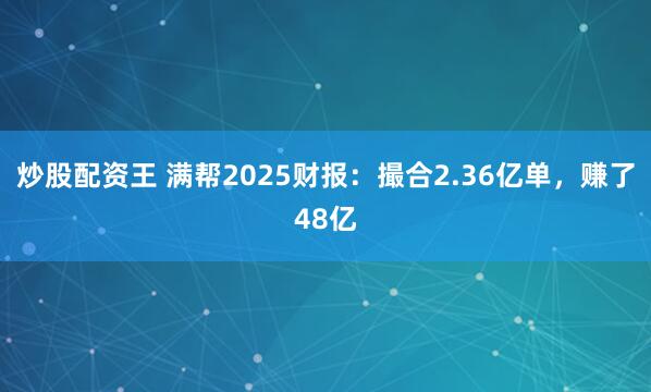 炒股配资王 满帮2025财报：撮合2.36亿单，赚了48亿