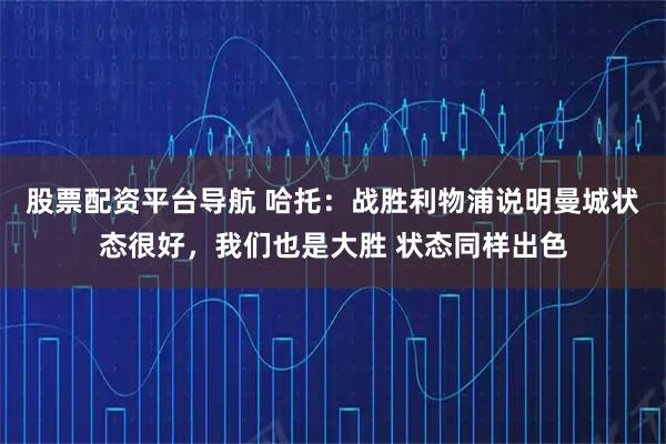 股票配资平台导航 哈托:战胜利物浦说明曼城状态很好,我们也是大胜 状态同样出色
